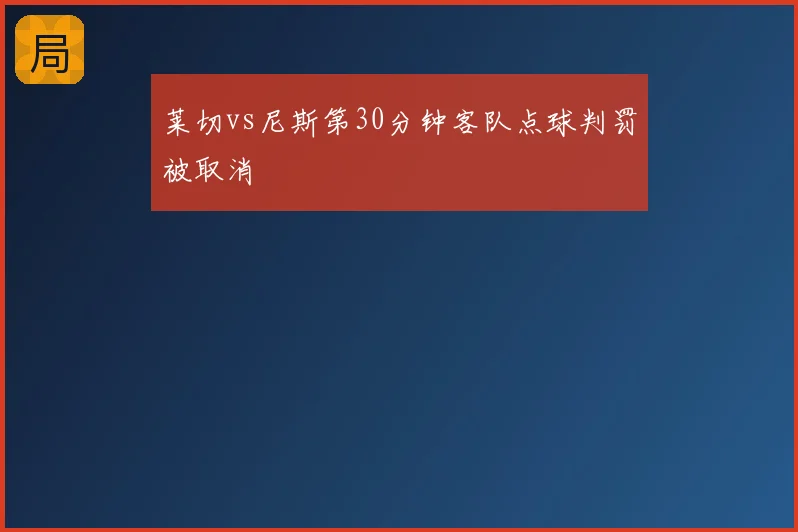 莱切vs尼斯第30分钟客队点球判罚被取消