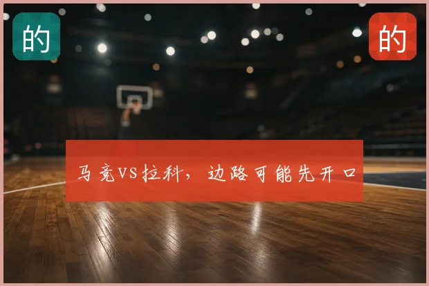 马竞vs拉科，边路可能先开口