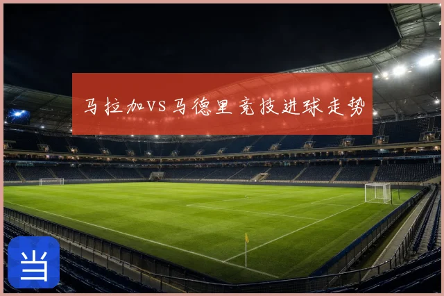 马拉加vs马德里竞技进球走势