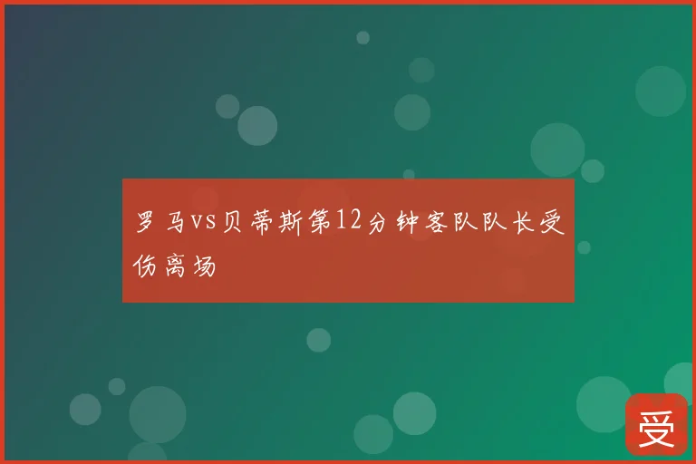 罗马vs贝蒂斯第12分钟客队队长受伤离场
