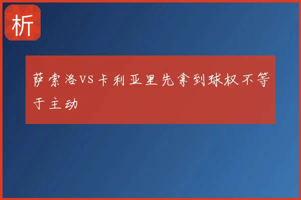 萨索洛vs卡利亚里先拿到球权不等于主动