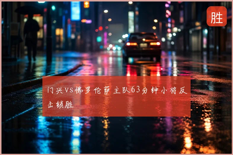 门兴vs佛罗伦萨主队63分钟小将反击锁胜