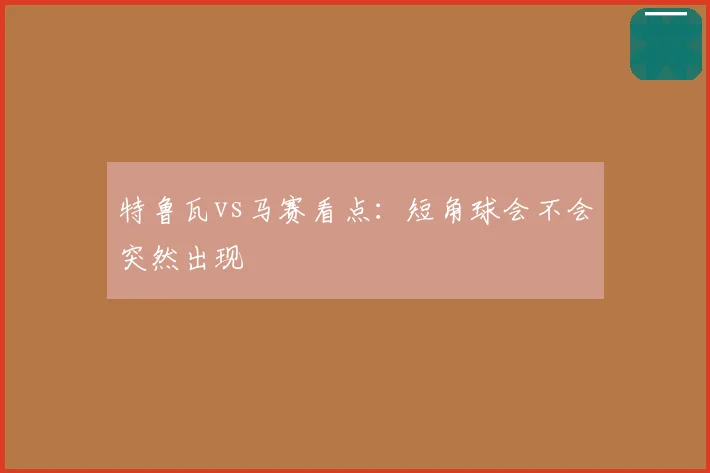 特鲁瓦vs马赛看点：短角球会不会突然出现