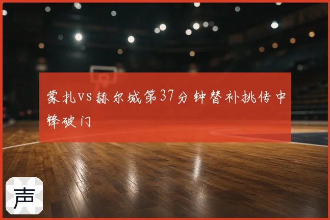 蒙扎vs赫尔城第37分钟替补挑传中锋破门